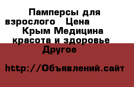Памперсы для взрослого › Цена ­ 1 000 - Крым Медицина, красота и здоровье » Другое   